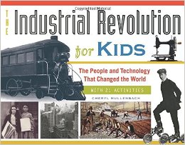 The Industrial Revolution For Kids: The People and Technology That Changed the World